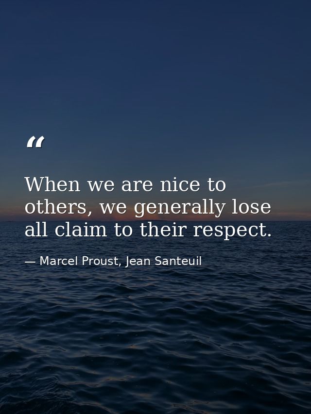 When we are nice to others, we generally lose all claim to their respect. — Marcel Proust, Jean Santeuil