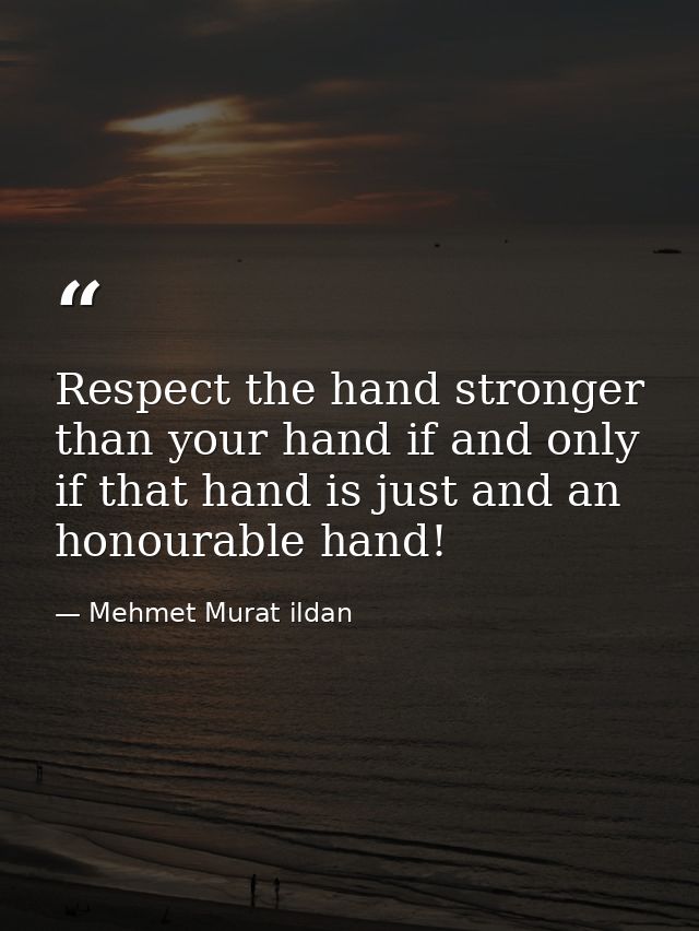 Respect the hand stronger than your hand if and only if that hand is just and an honourable hand! — Mehmet Murat ildan