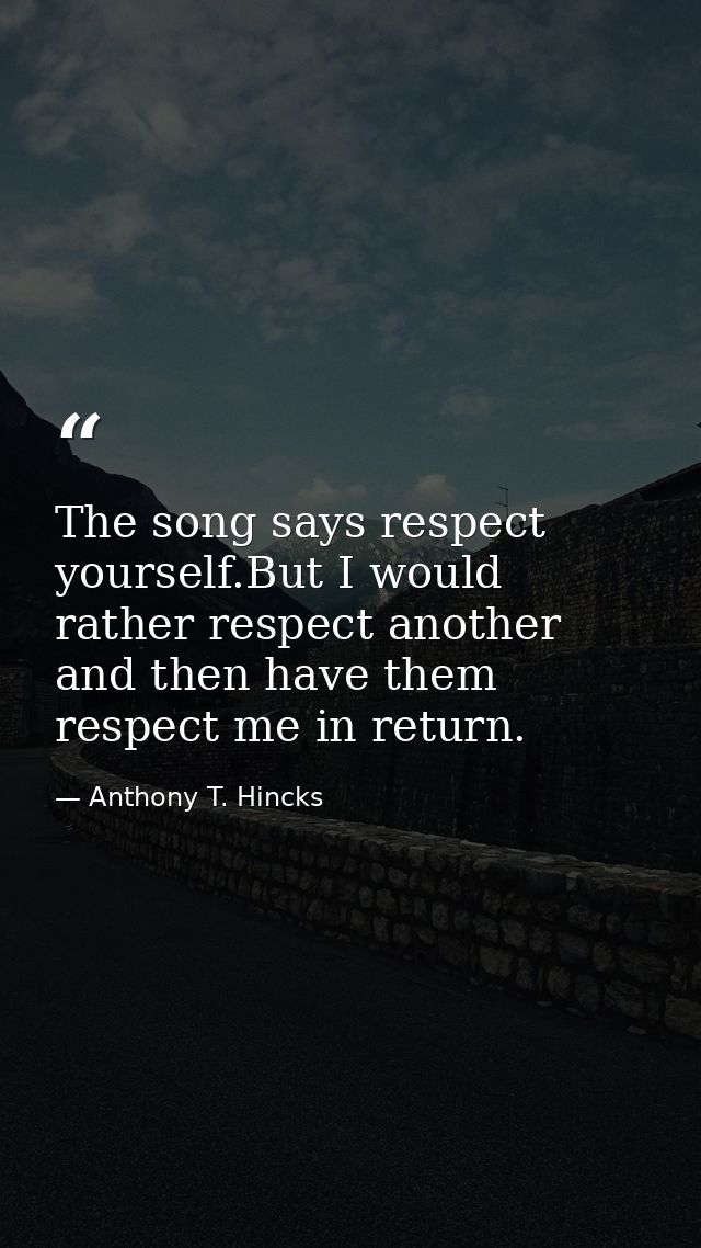The song says respect yourself.But I would rather respect another and then have them respect me in return. — Anthony T. Hincks