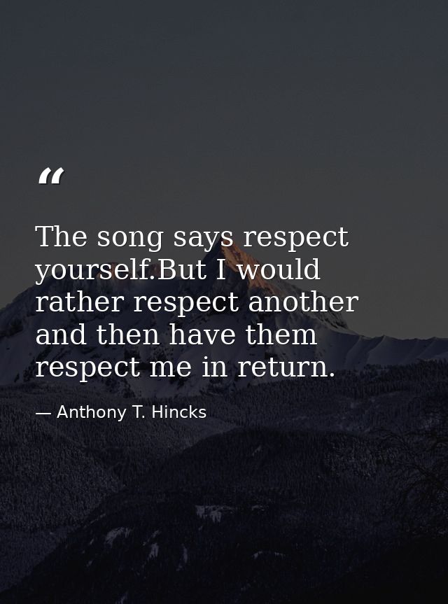 The song says respect yourself.But I would rather respect another and then have them respect me in return. — Anthony T. Hincks