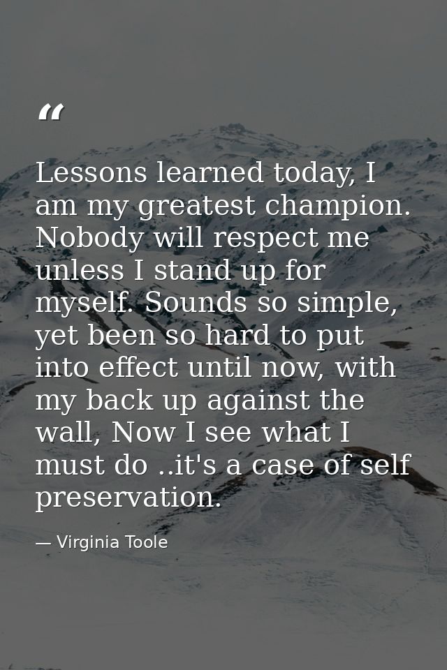 Lessons learned today, I am my greatest champion. Nobody will respect me unless I stand up for myself. Sounds so simple, — Virginia Toole
