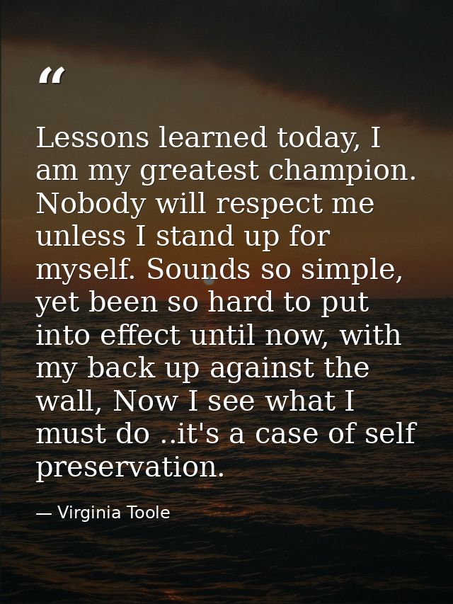 Lessons learned today, I am my greatest champion. Nobody will respect me unless I stand up for myself. Sounds so simple, — Virginia Toole