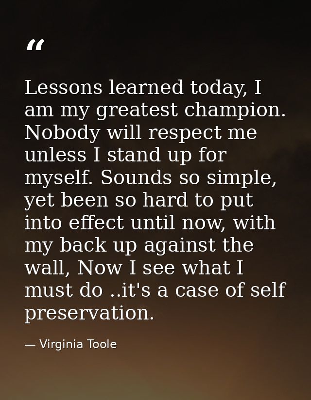 Lessons learned today, I am my greatest champion. Nobody will respect me unless I stand up for myself. Sounds so simple, — Virginia Toole