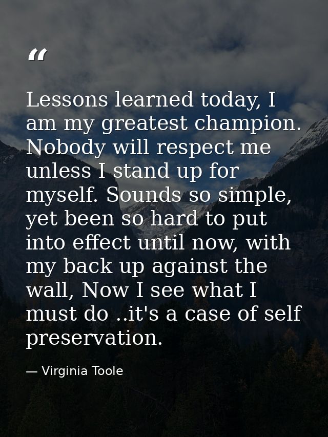 Lessons learned today, I am my greatest champion. Nobody will respect me unless I stand up for myself. Sounds so simple, — Virginia Toole