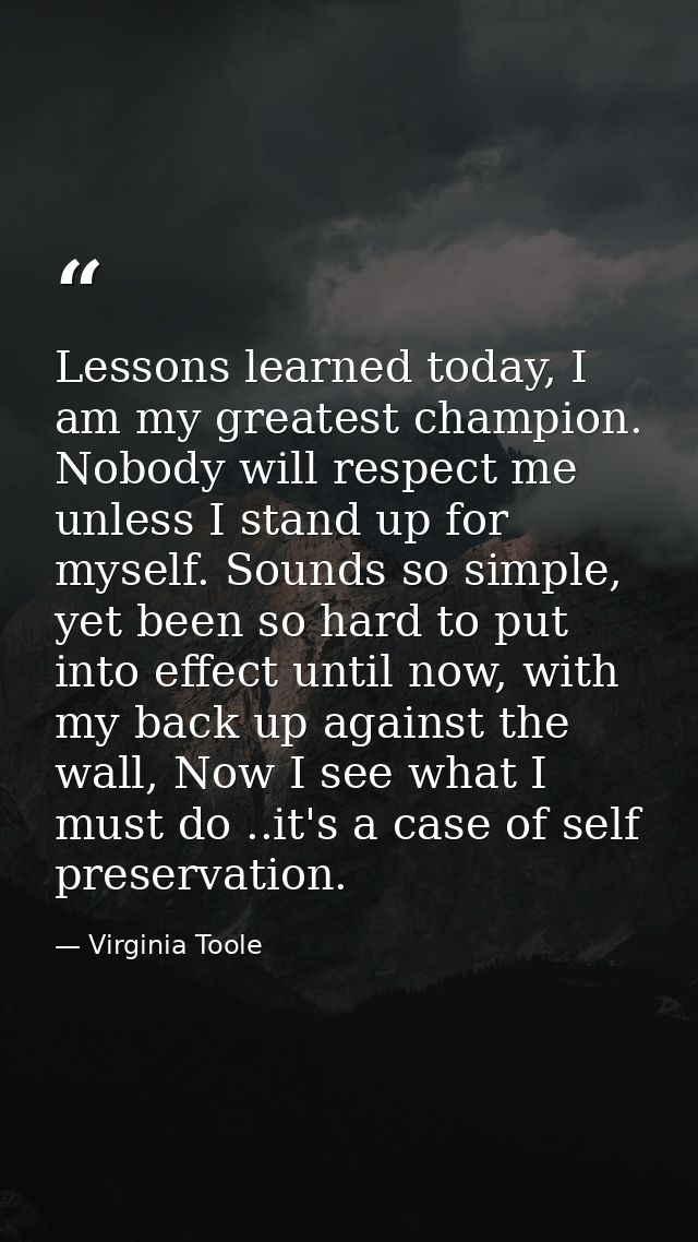 Lessons learned today, I am my greatest champion. Nobody will respect me unless I stand up for myself. Sounds so simple, — Virginia Toole