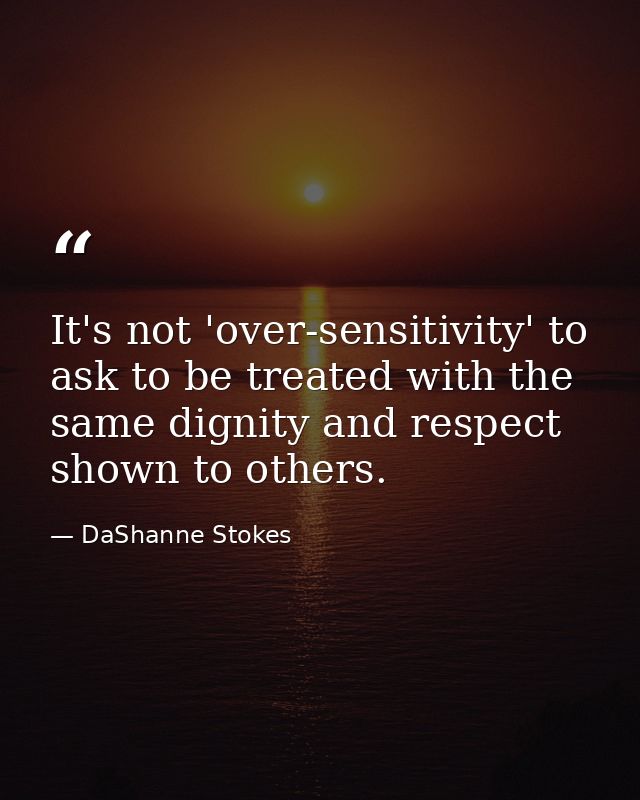 It's not 'over-sensitivity' to ask to be treated with the same dignity and respect shown to others. — DaShanne Stokes