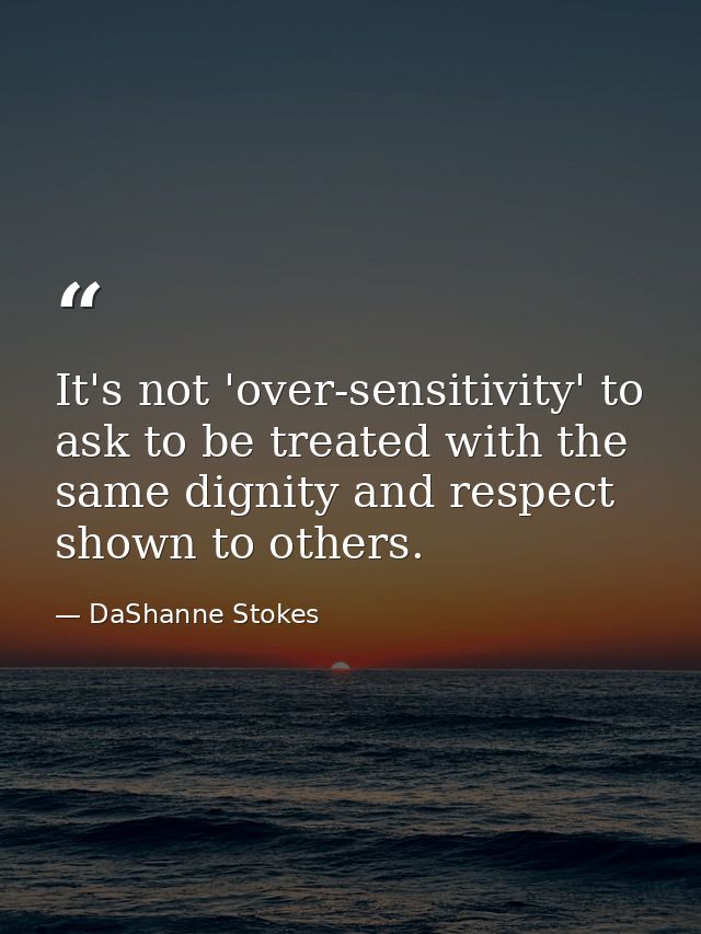 It's not 'over-sensitivity' to ask to be treated with the same dignity and respect shown to others. — DaShanne Stokes