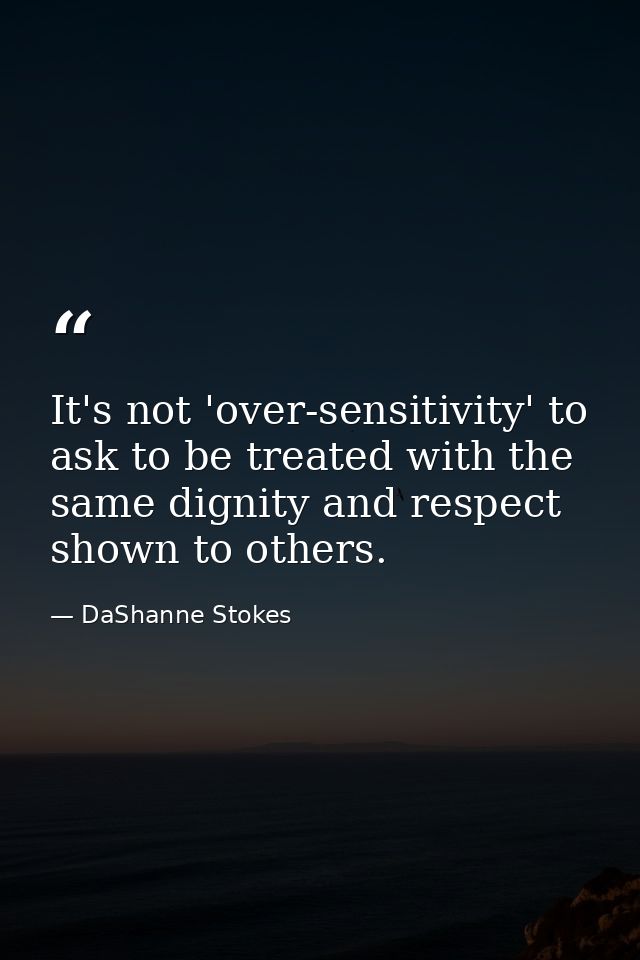 It's not 'over-sensitivity' to ask to be treated with the same dignity and respect shown to others. — DaShanne Stokes