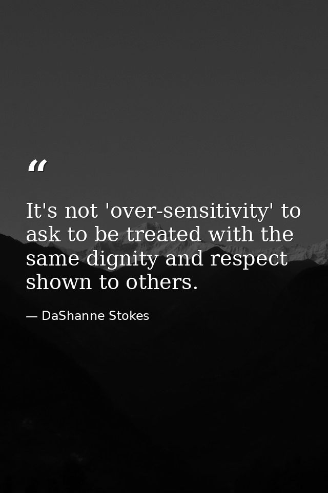 It's not 'over-sensitivity' to ask to be treated with the same dignity and respect shown to others. — DaShanne Stokes