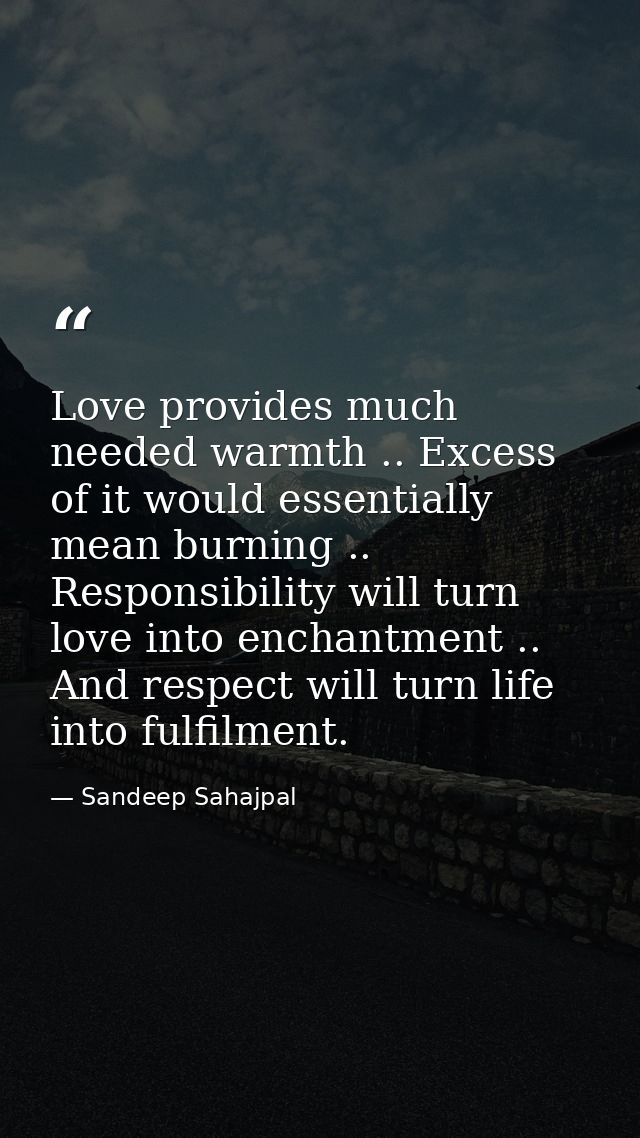 Love provides much needed warmth .. Excess of it would essentially mean burning .. Responsibility will turn love into en — Sandeep Sahajpal