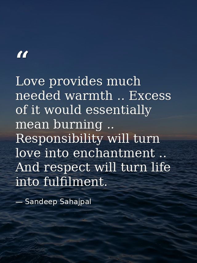 Love provides much needed warmth .. Excess of it would essentially mean burning .. Responsibility will turn love into en — Sandeep Sahajpal