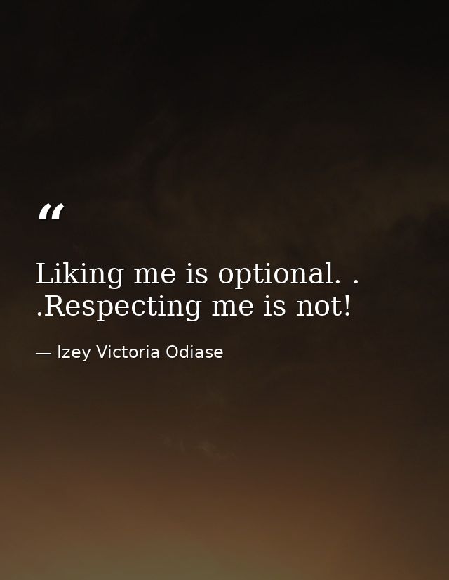 Liking me is optional. . .Respecting me is not! — Izey Victoria Odiase