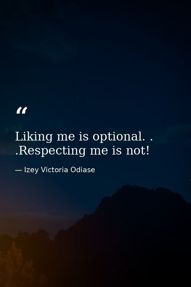 Liking me is optional. . .Respecting me is not! — Izey Victoria Odiase