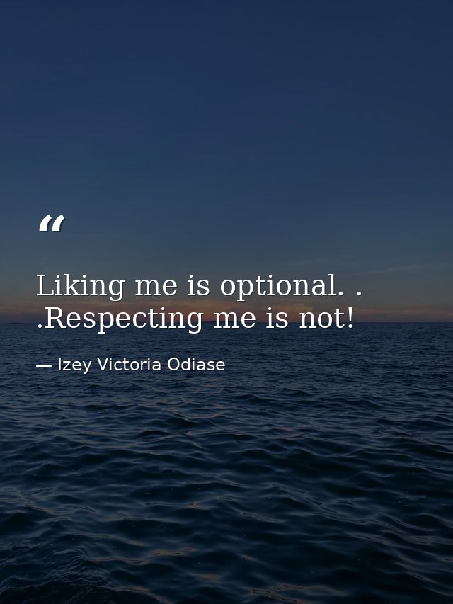 Liking me is optional. . .Respecting me is not! — Izey Victoria Odiase