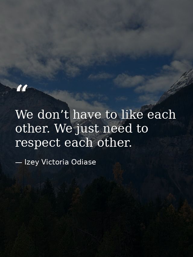 We don’t have to like each other. We just need to respect each other. — Izey Victoria Odiase