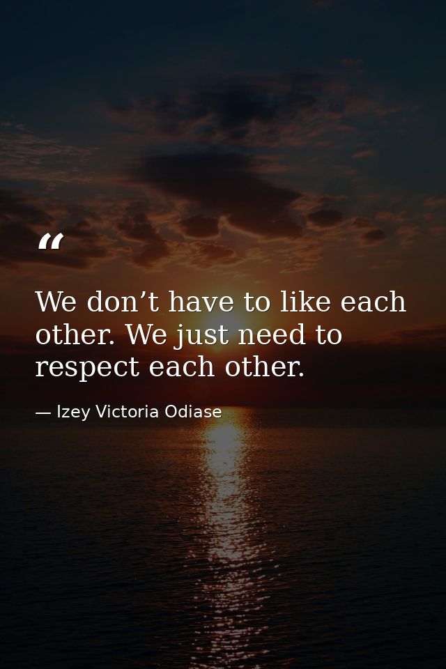 We don’t have to like each other. We just need to respect each other. — Izey Victoria Odiase