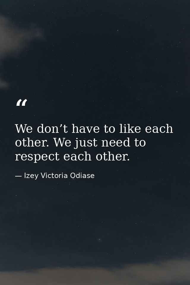 We don’t have to like each other. We just need to respect each other. — Izey Victoria Odiase