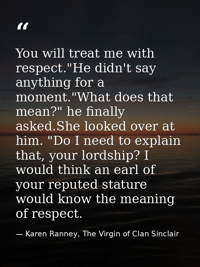 You will treat me with respect."He didn't say anything for a moment."What does that mean?" he finally asked.She looked o — Karen Ranney, The Virgin of Clan Sinclair