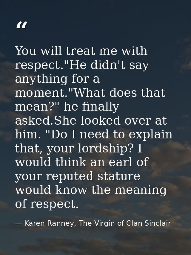 You will treat me with respect."He didn't say anything for a moment."What does that mean?" he finally asked.She looked o — Karen Ranney, The Virgin of Clan Sinclair