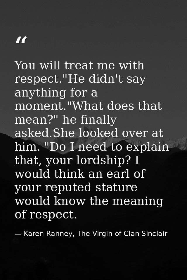 You will treat me with respect."He didn't say anything for a moment."What does that mean?" he finally asked.She looked o — Karen Ranney, The Virgin of Clan Sinclair