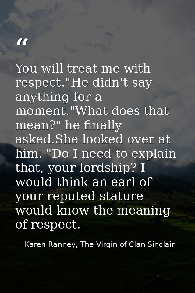 You will treat me with respect."He didn't say anything for a moment."What does that mean?" he finally asked.She looked o — Karen Ranney, The Virgin of Clan Sinclair