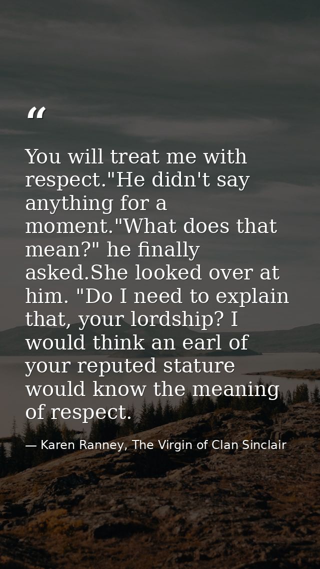 You will treat me with respect."He didn't say anything for a moment."What does that mean?" he finally asked.She looked o — Karen Ranney, The Virgin of Clan Sinclair