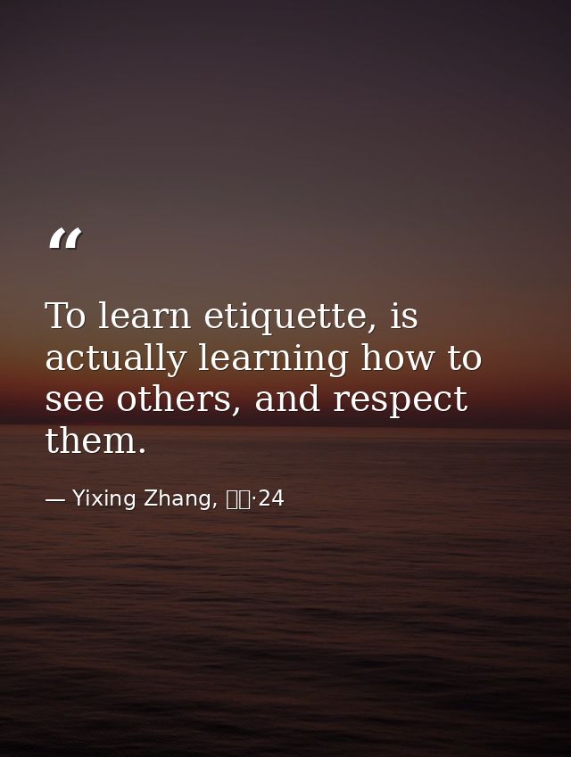 To learn etiquette, is actually learning how to see others, and respect them. — Yixing Zhang, 而立·24
