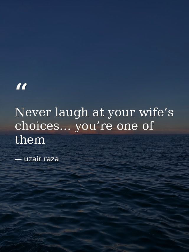 Never laugh at your wife’s choices… you’re one of them — uzair raza