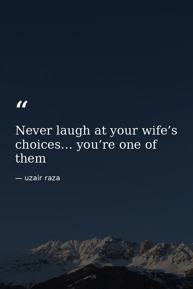 Never laugh at your wife’s choices… you’re one of them — uzair raza