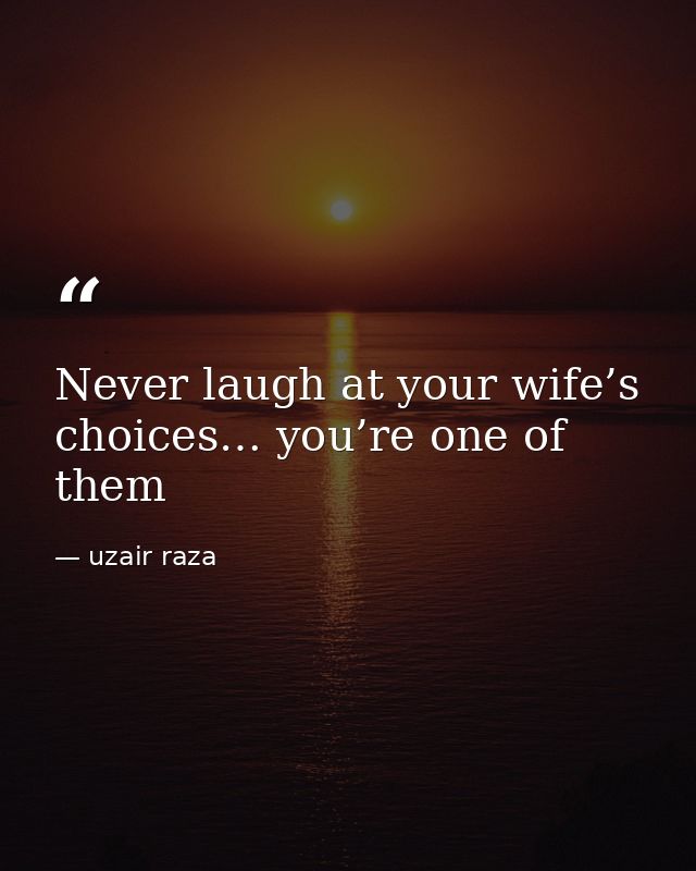 Never laugh at your wife’s choices… you’re one of them — uzair raza