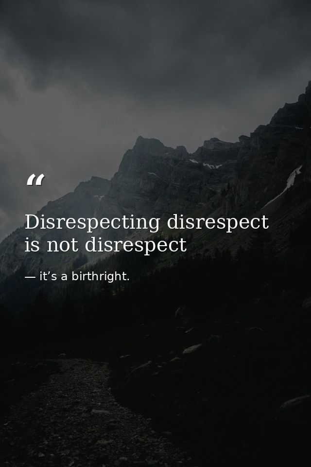 Disrespecting disrespect is not disrespect — it’s a birthright.