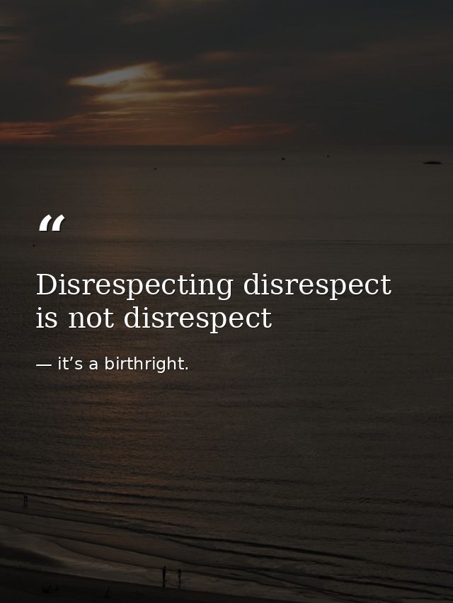 Disrespecting disrespect is not disrespect — it’s a birthright.