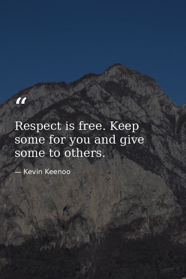 Respect is free. Keep some for you and give some to others. — Kevin Keenoo