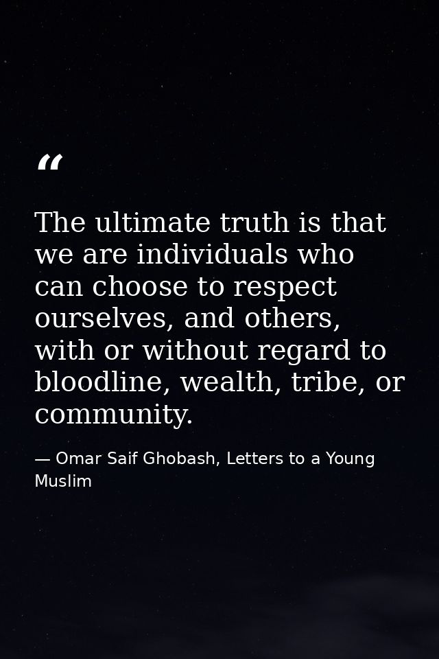 The ultimate truth is that we are individuals who can choose to respect ourselves, and others, with or without regard to — Omar Saif Ghobash, Letters to a Young Muslim