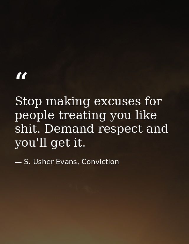 Stop making excuses for people treating you like shit. Demand respect and you'll get it. — S. Usher Evans, Conviction