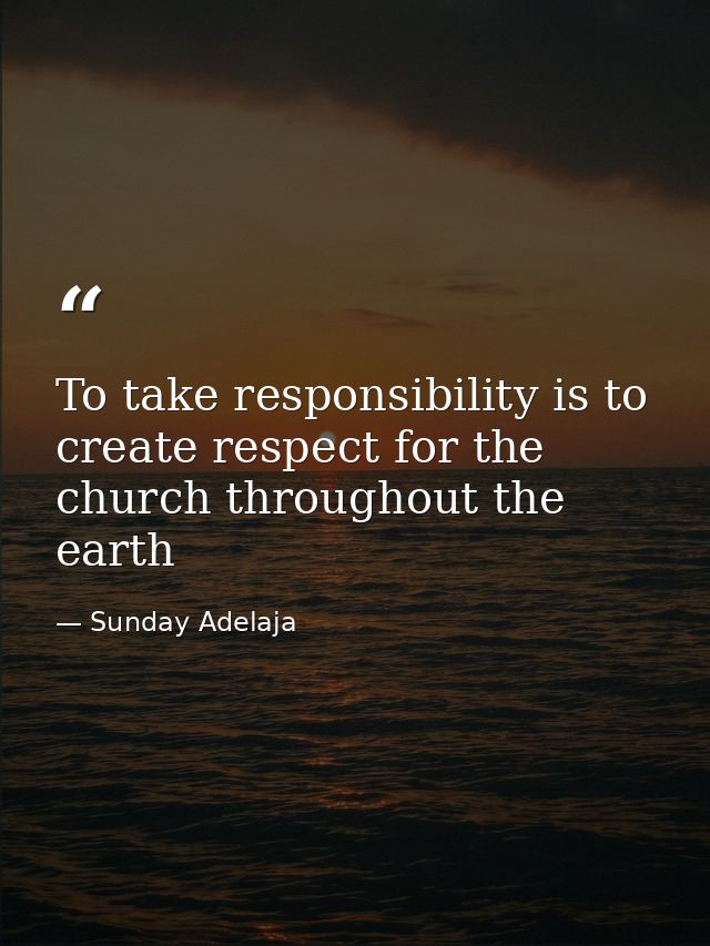 To take responsibility is to create respect for the church throughout the earth — Sunday Adelaja