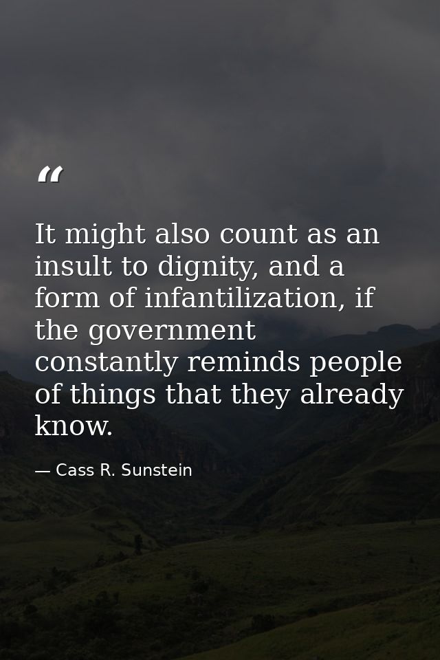 It might also count as an insult to dignity, and a form of infantilization, if the government constantly reminds people  — Cass R. Sunstein