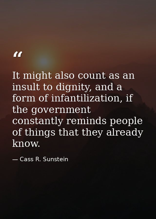 It might also count as an insult to dignity, and a form of infantilization, if the government constantly reminds people  — Cass R. Sunstein