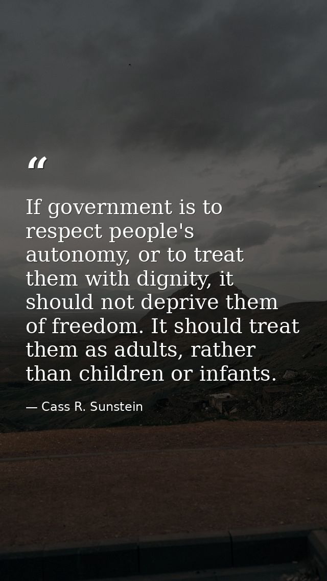 If government is to respect people's autonomy, or to treat them with dignity, it should not deprive them of freedom. It  — Cass R. Sunstein