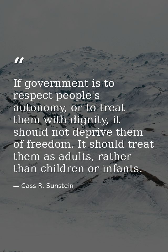 If government is to respect people's autonomy, or to treat them with dignity, it should not deprive them of freedom. It  — Cass R. Sunstein
