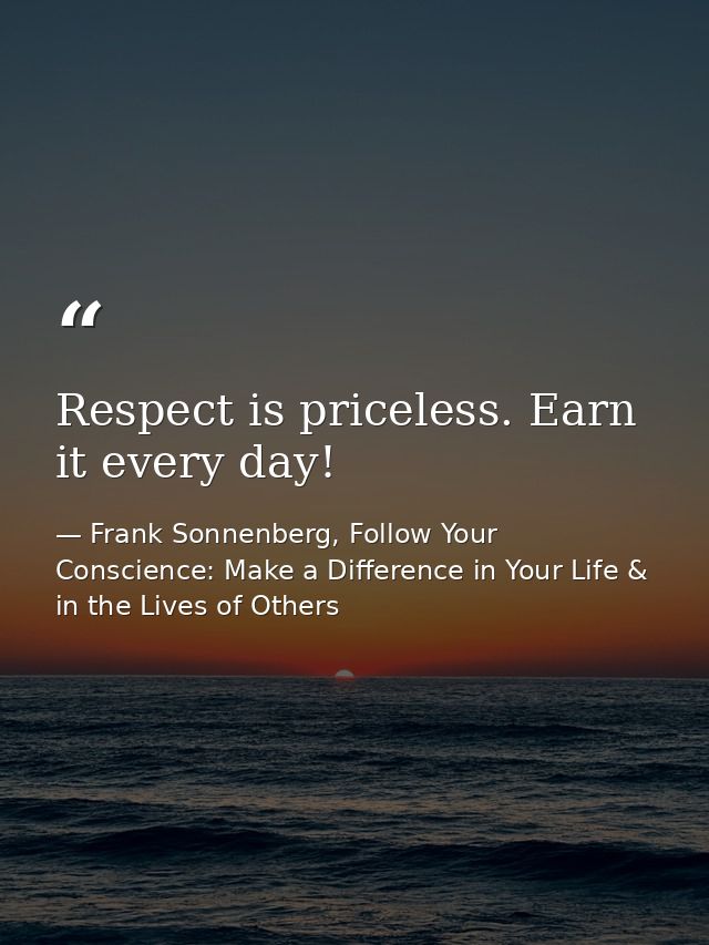 Respect is priceless. Earn it every day! — Frank Sonnenberg, Follow Your Conscience: Make a Difference in Your Life & in the Lives of Others