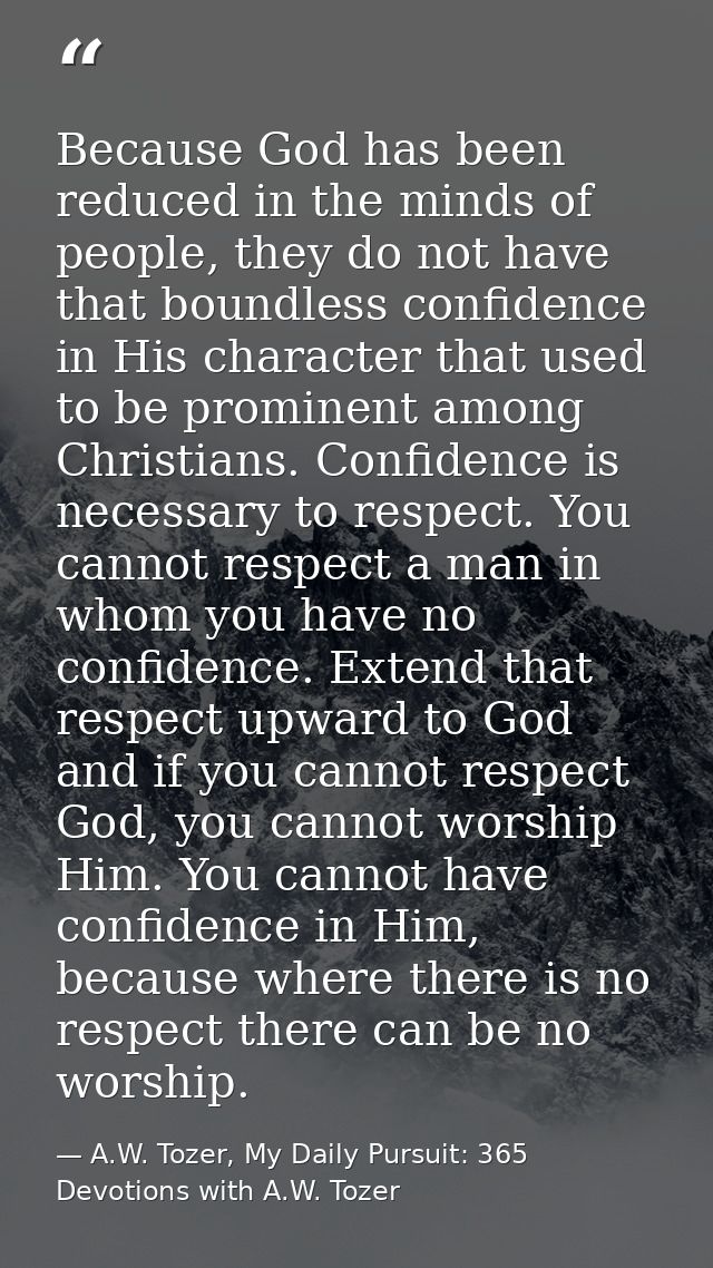 Because God has been reduced in the minds of people, they do not have that boundless confidence in His character that us — A.W. Tozer, My Daily Pursuit: 365 Devotions with A.W. Tozer