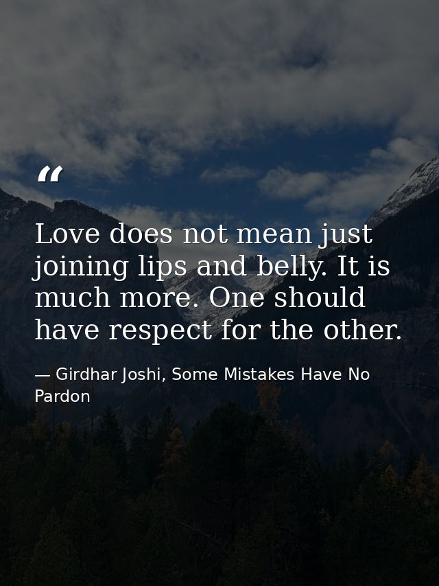 Love does not mean just joining lips and belly. It is much more. One should have respect for the other. — Girdhar Joshi, Some Mistakes Have No Pardon