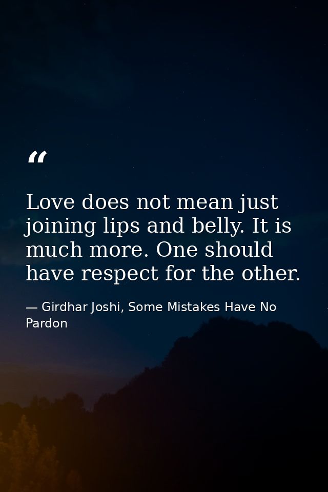 Love does not mean just joining lips and belly. It is much more. One should have respect for the other. — Girdhar Joshi, Some Mistakes Have No Pardon