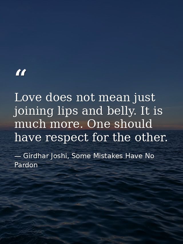 Love does not mean just joining lips and belly. It is much more. One should have respect for the other. — Girdhar Joshi, Some Mistakes Have No Pardon
