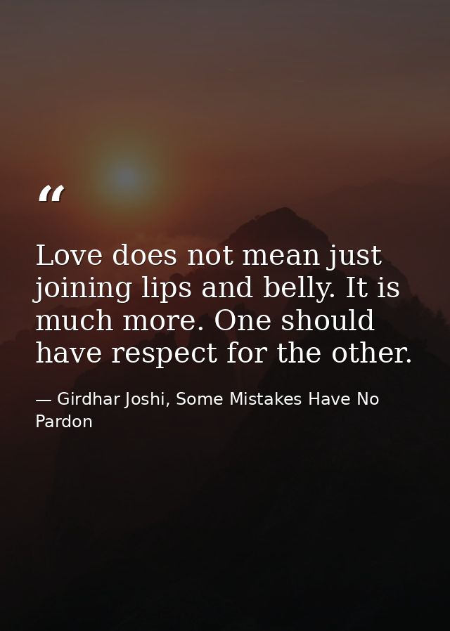 Love does not mean just joining lips and belly. It is much more. One should have respect for the other. — Girdhar Joshi, Some Mistakes Have No Pardon