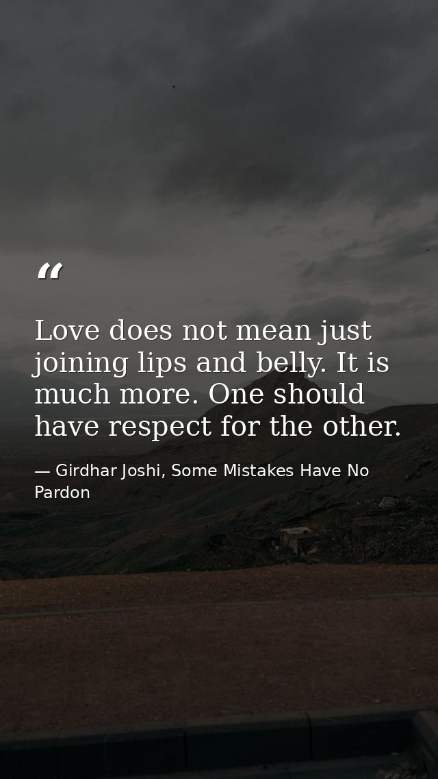 Love does not mean just joining lips and belly. It is much more. One should have respect for the other. — Girdhar Joshi, Some Mistakes Have No Pardon