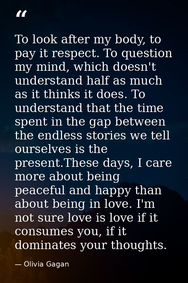 To look after my body, to pay it respect. To question my mind, which doesn't understand half as much as it thinks it doe — Olivia Gagan