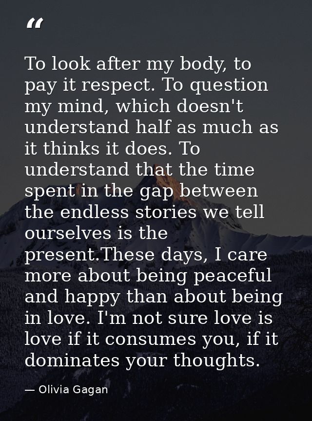 To look after my body, to pay it respect. To question my mind, which doesn't understand half as much as it thinks it doe — Olivia Gagan