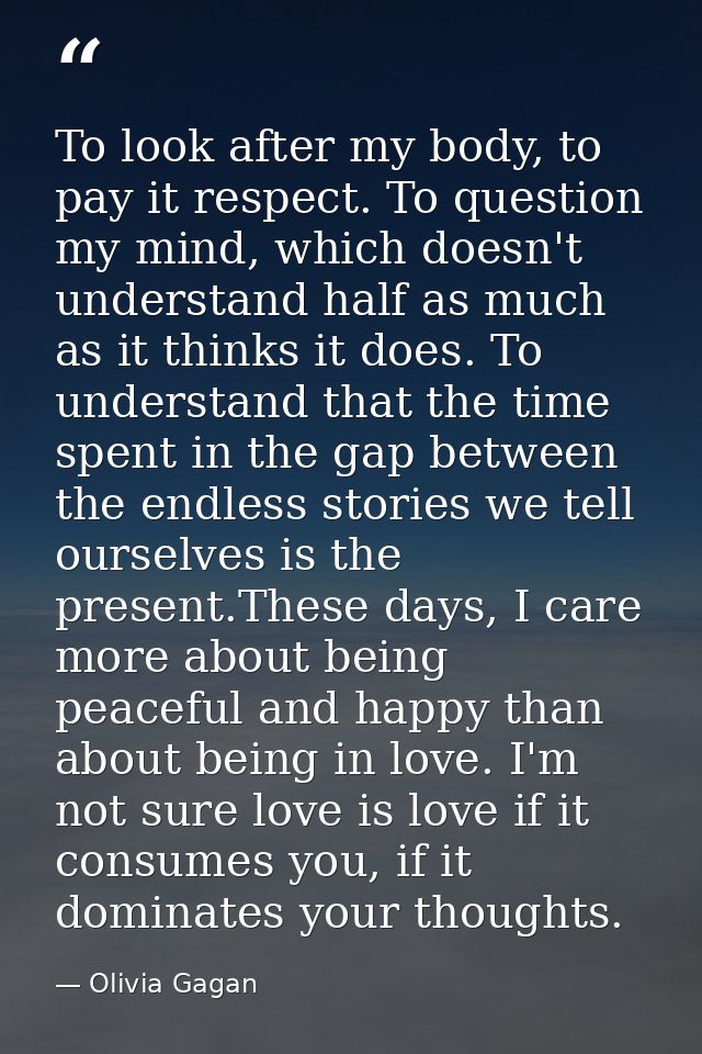 To look after my body, to pay it respect. To question my mind, which doesn't understand half as much as it thinks it doe — Olivia Gagan